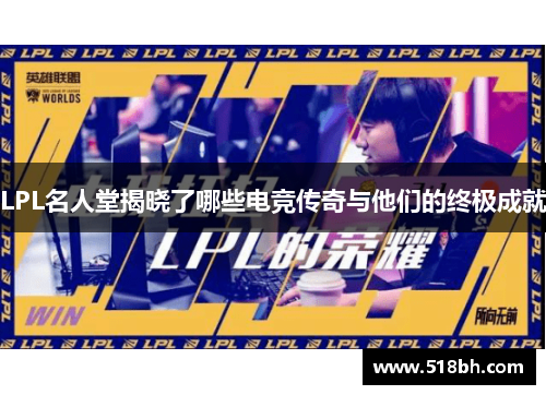 LPL名人堂揭晓了哪些电竞传奇与他们的终极成就